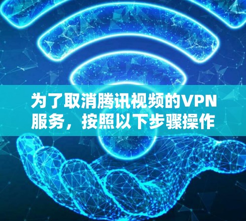 为了取消腾讯视频的VPN服务,按照以下步骤操作 为了取消腾讯视频的VPN服务,按照以下步骤操作