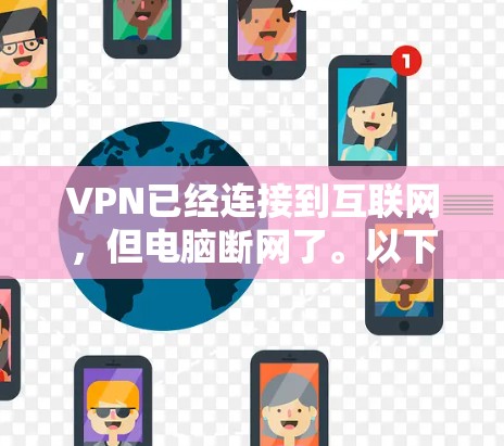 VPN已经连接到互联网，但电脑断网了。以下是可能的原因及其解决方法