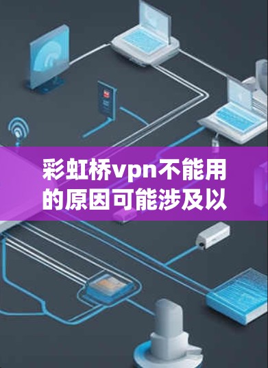 彩虹桥vpn不能用的原因可能涉及以下几个方面