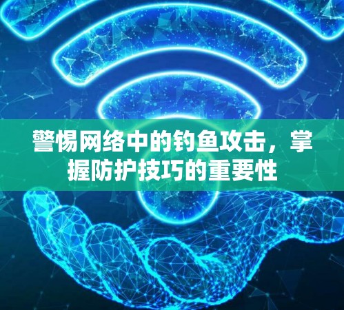 警惕网络中的钓鱼攻击，掌握防护技巧的重要性