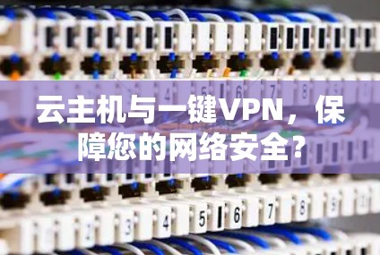云主机与一键VPN，保障您的网络安全？