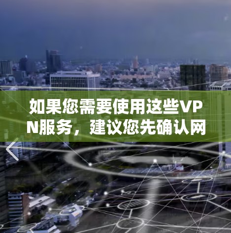 如果您需要使用这些VPN服务，建议您先确认网络的安全性，选择可靠且适合您使用的VPN服务。如果需要进一步帮助，请提供更多细节