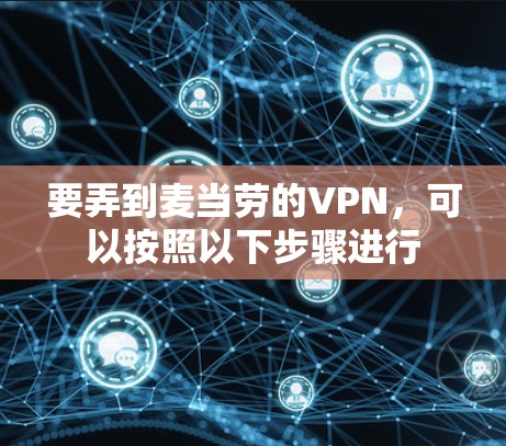 要弄到麦当劳的VPN，可以按照以下步骤进行