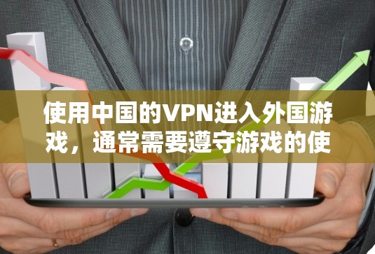 使用中国的VPN进入外国游戏，通常需要遵守游戏的使用规则。以下是一些常见的情况和建议