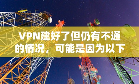 VPN建好了但仍有不通的情况，可能是因为以下原因