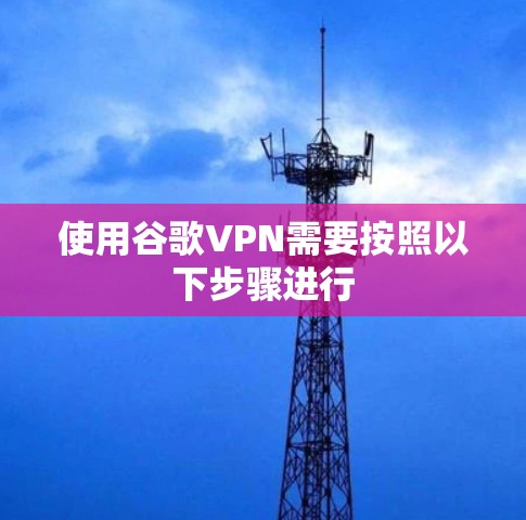 使用谷歌VPN需要按照以下步骤进行 使用谷歌VPN需要按照以下步骤进行
