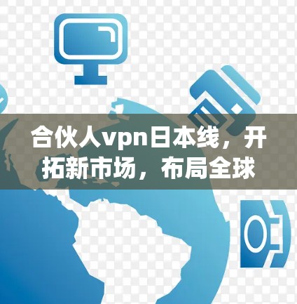 合伙人vpn日本线，开拓新市场，布局全球互联网生态