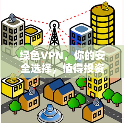 绿色VPN，你的安全选择，值得投资