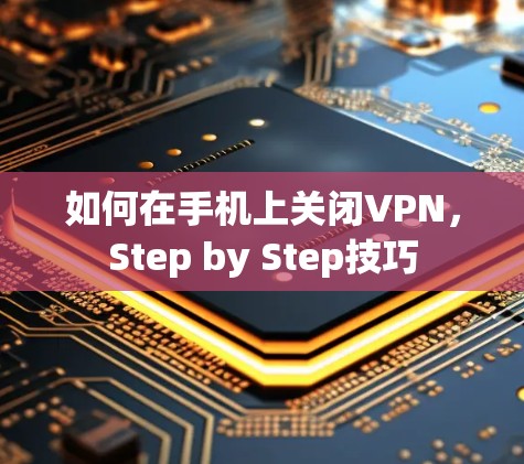 如何在手机上关闭VPN，Step by Step技巧