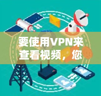 要使用VPN来查看视频，您可以按照以下步骤进行