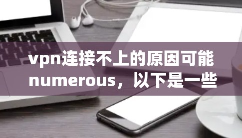 vpn连接不上的原因可能 numerous,以下是一些常见的原因和解决方法 vpn连接不上的原因可能 numerous,以下是一些常见的原因和解决方法