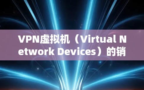 VPN虚拟机(Virtual Network Devices)的销量情况通常取决于多种因素,包括技术、品牌、市场趋势、用户需求以及价格。以下是一些可能的来源和信息 VPN虚拟机(Virtual Network Devices)的销量情况通常取决于多种因素,包括技术、品牌、市场趋势、用户需求以及价格。以下是一些可能的来源和信息
