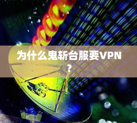 为什么鬼斩台服要VPN? 为什么鬼斩台服要VPN?