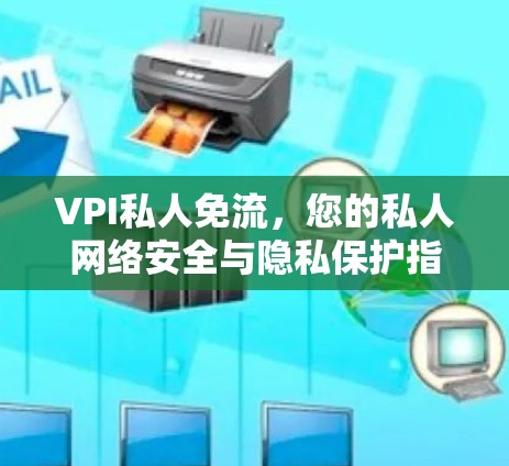 VPI私人免流，您的私人网络安全与隐私保护指南
