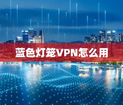 蓝色灯笼VPN怎么用