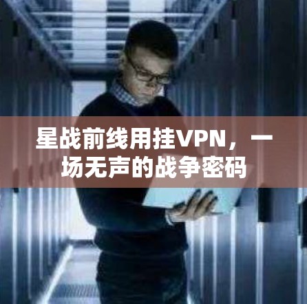 星战前线用挂VPN，一场无声的战争密码