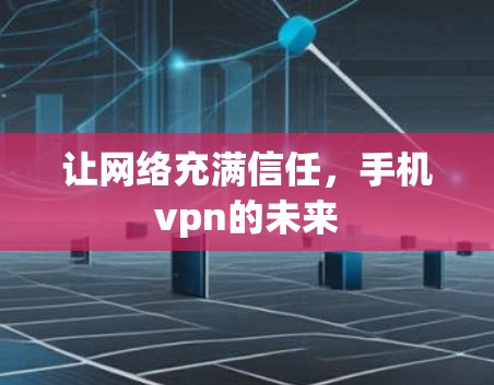 让网络充满信任，手机vpn的未来