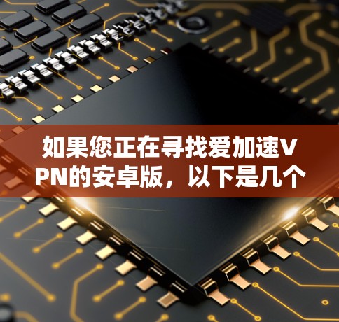 如果您正在寻找爱加速VPN的安卓版，以下是几个可靠的选择