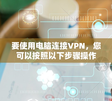 要使用电脑连接VPN，您可以按照以下步骤操作