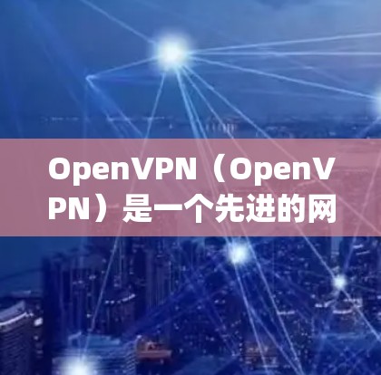 OpenVPN（OpenVPN）是一个先进的网络VPN技术，允许用户无限流量访问互联网，提供安全和可靠的网络连接。以下是使用OpenVPN进行无限流量访问的教程