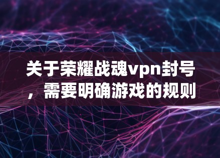 关于荣耀战魂vpn封号,需要明确游戏的规则和机制来准确回答。以下是一些可能的情况 关于荣耀战魂vpn封号,需要明确游戏的规则和机制来准确回答。以下是一些可能的情况