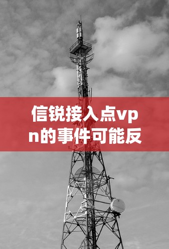 信锐接入点vpn的事件可能反映了科技行业的竞争态势，尤其是VPN服务提供商之间的激烈竞争。以下是对此事件的分析和结论