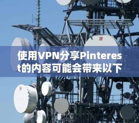 使用VPN分享Pinterest的内容可能会带来以下问题