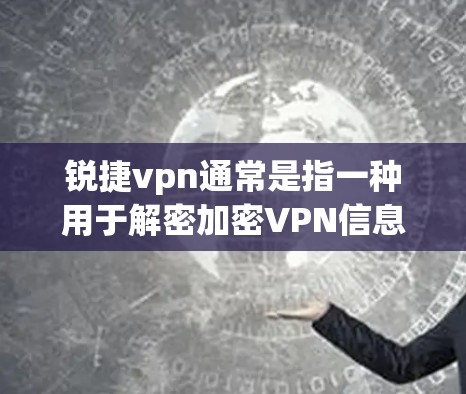 锐捷vpn通常是指一种用于解密加密VPN信息的软件，用于解密加密文件或连接VPN服务。解绑锐捷vpn可能指通过删除或卸载该软件来恢复其功能