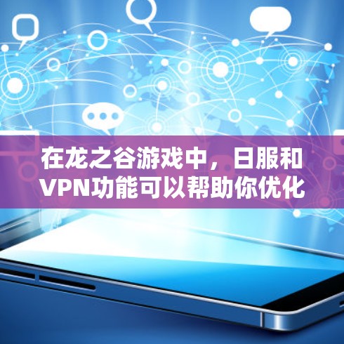 在龙之谷游戏中，日服和VPN功能可以帮助你优化游戏性能，减少延迟并提升体验。以下是一些关于如何使用龙之谷的日服VPN功能的建议