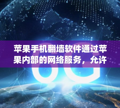 苹果手机翻墙软件通过苹果内部的网络服务，允许用户访问苹果网站，如app store、apple watch和apple home mini。以下是使用苹果手机翻墙软件的步骤和注意事项