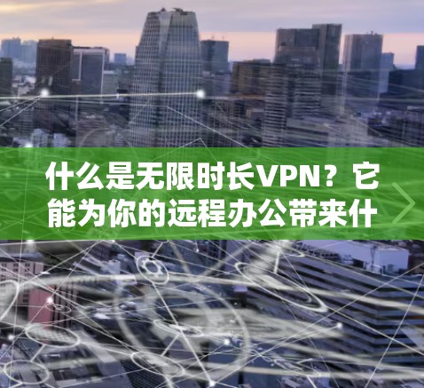 什么是无限时长VPN？它能为你的远程办公带来什么样的改变？