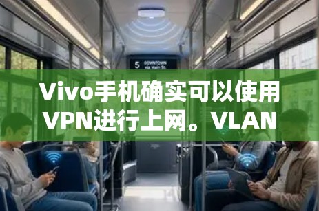 Vivo手机确实可以使用VPN进行上网。VLAN（虚拟局域网）和VPN是现代网络通信中的常见技术，用于提高数据传输的效率和安全性