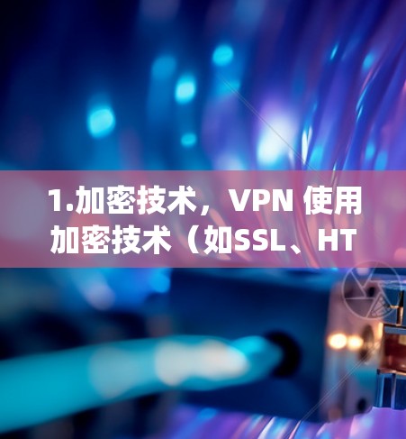 1.加密技术,VPN 使用加密技术(如SSL、HTTPS、SA、SAML 等)将用户的数据和通信内容加密,确保只有VPN的用户能够访问protected 的内容 1.加密技术,VPN 使用加密技术(如SSL、HTTPS、SA、SAML 等)将用户的数据和通信内容加密,确保只有VPN的用户能够访问protected 的内容