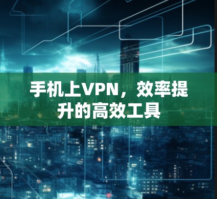 手机上VPN，效率提升的高效工具