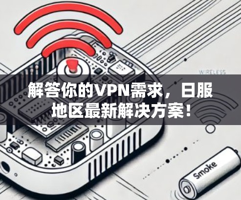 解答你的VPN需求,日服地区最新解决方案! 解答你的VPN需求,日服地区最新解决方案!