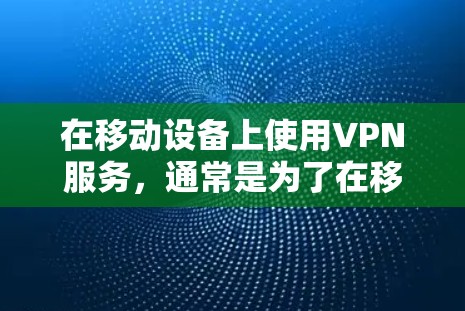 在移动设备上使用VPN服务，通常是为了在移动互联网上安全连接到网络，防止网络攻击和数据泄露。以下是关于如何使用移动网络VPN的步骤和方法