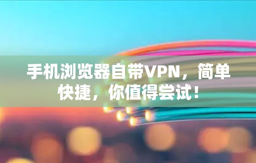 手机浏览器自带VPN，简单快捷，你值得尝试！
