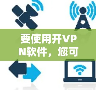 要使用开VPN软件，您可以按照以下步骤进行操作