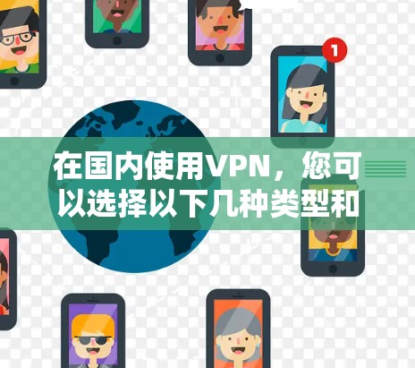 在国内使用VPN，您可以选择以下几种类型和平台