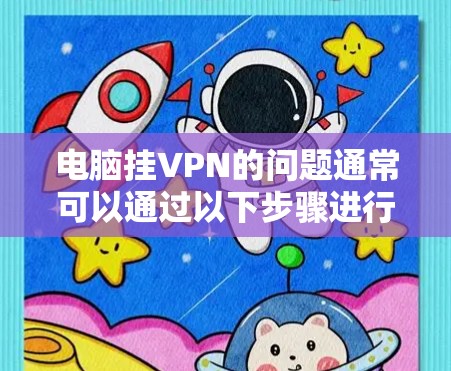 电脑挂VPN的问题通常可以通过以下步骤进行解决