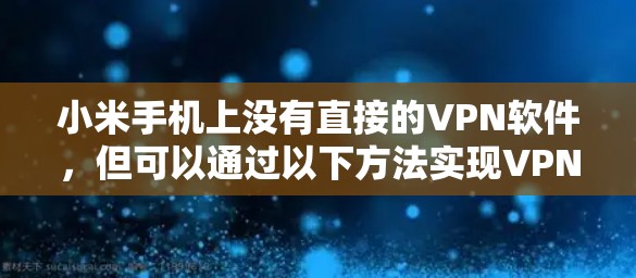 小米手机上没有直接的VPN软件，但可以通过以下方法实现VPN功能
