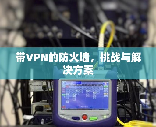 带VPN的防火墙，挑战与解决方案