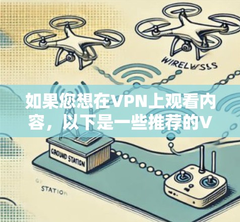 如果您想在VPN上观看内容,以下是一些推荐的VPN平台和步骤,帮助您更轻松地使用这些服务 如果您想在VPN上观看内容,以下是一些推荐的VPN平台和步骤,帮助您更轻松地使用这些服务