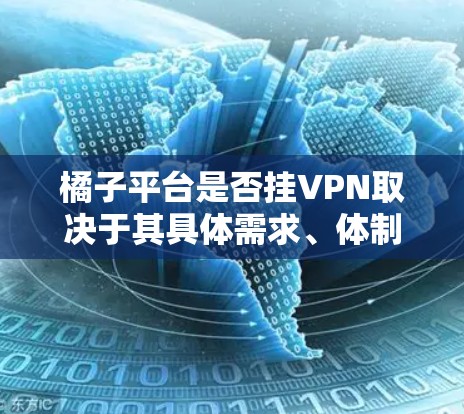 橘子平台是否挂VPN取决于其具体需求、体制以及数据保护的策略。以下是对此问题的详细分析