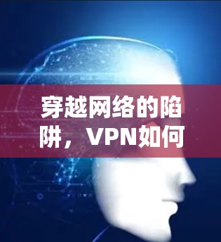 穿越网络的陷阱，VPN如何隐藏你的身份