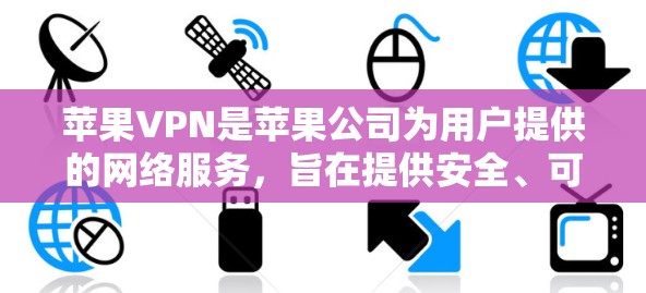 苹果VPN是苹果公司为用户提供的网络服务，旨在提供安全、可靠的VPN功能，让用户在国际网络环境中访问和下载所需内容。以下是关于苹果VPN的详细分析