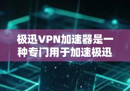 极迅VPN加速器是一种专门用于加速极迅VPN服务的工具。它可以帮助用户更快地连接到网络，加速下载和观看内容。以下是一些关于极迅VPN加速器的详细信息