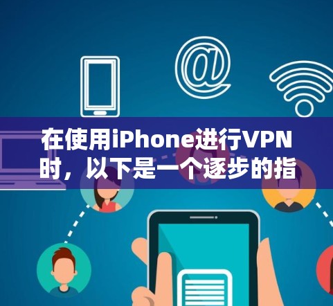 在使用iPhone进行VPN时，以下是一个逐步的指南，帮助您顺利完成