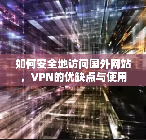 如何安全地访问国外网站，VPN的优缺点与使用策略