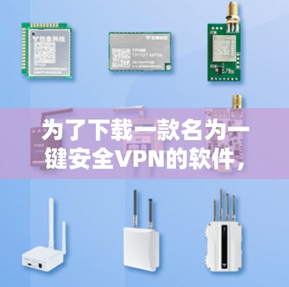 为了下载一款名为一键安全VPN的软件,您可以按照以下步骤进行操作 为了下载一款名为一键安全VPN的软件,您可以按照以下步骤进行操作